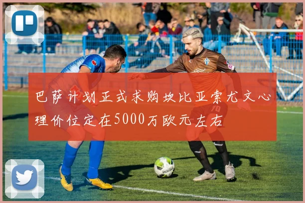 巴萨计划正式求购坎比亚索尤文心理价位定在5000万欧元左右