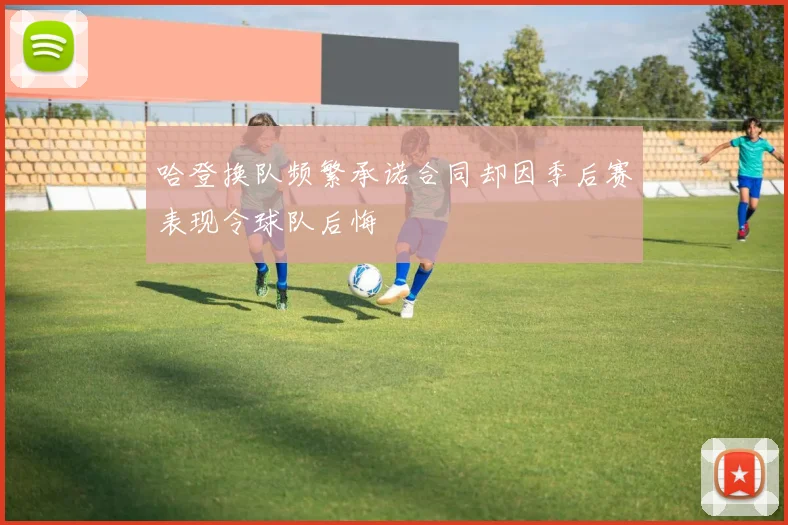 哈登换队频繁承诺合同却因季后赛表现令球队后悔