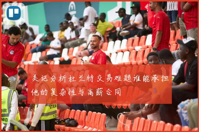 美记分析杜兰特交易难题谁能承担他的复杂性与高薪合同