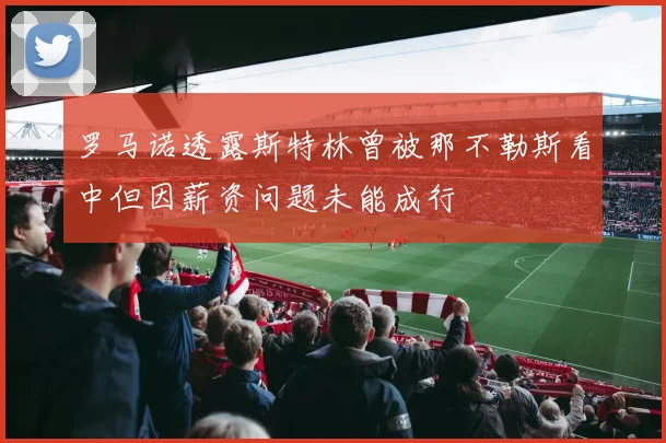 罗马诺透露斯特林曾被那不勒斯看中但因薪资问题未能成行